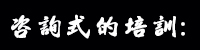 咨詢式的培訓(xùn) 咨詢式的培訓(xùn)
